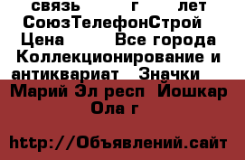 1.1) связь : 1973 г - 30 лет СоюзТелефонСтрой › Цена ­ 49 - Все города Коллекционирование и антиквариат » Значки   . Марий Эл респ.,Йошкар-Ола г.